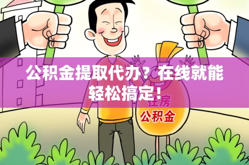 寿县公积金提取代办？在线就能轻松搞定！