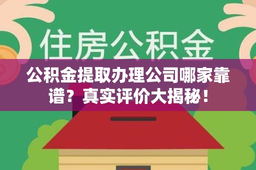 寿县公积金提取办理公司哪家靠谱?真实评价大揭秘! 寿县公积金提取办理公司哪家靠谱?真实评价大揭秘!