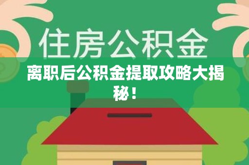 寿县离职后公积金提取攻略大揭秘！