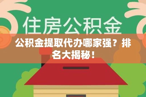 寿县公积金提取代办哪家强？排名大揭秘！