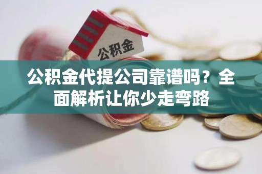 寿县公积金代提公司靠谱吗？全面解析让你少走弯路