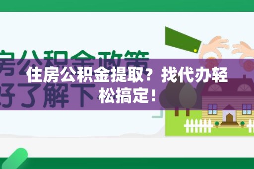 寿县住房公积金提取？找代办轻松搞定！