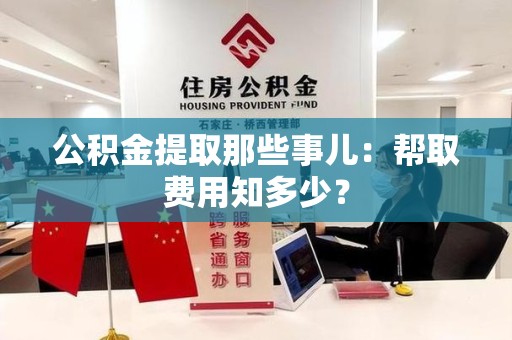 寿县公积金提取那些事儿:帮取费用知多少? 寿县公积金提取那些事儿:帮取费用知多少?