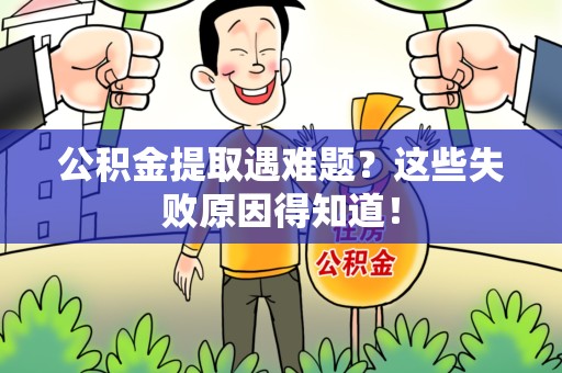 寿县公积金提取遇难题？这些失败原因得知道！