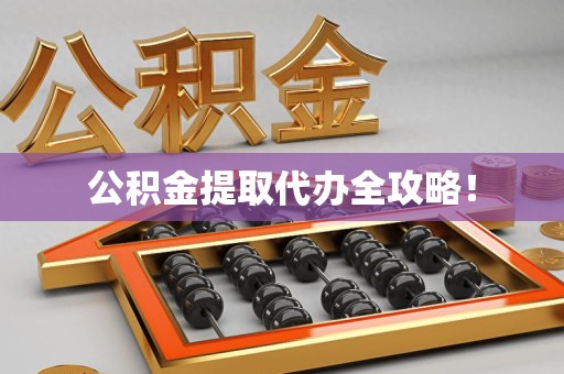 寿县公积金提取代办全攻略！