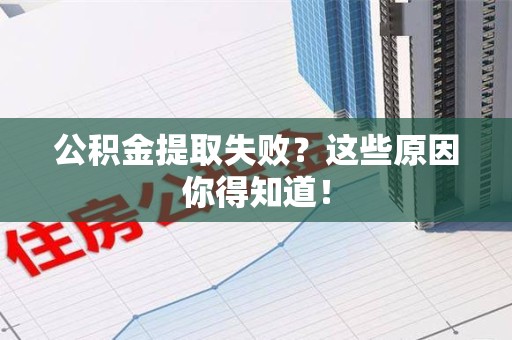 寿县公积金提取失败？这些原因你得知道！