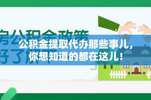 寿县公积金提取代办那些事儿，你想知道的都在这儿！
