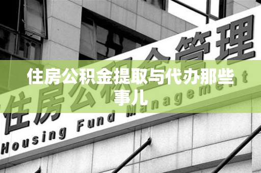 寿县住房公积金提取与代办那些事儿
