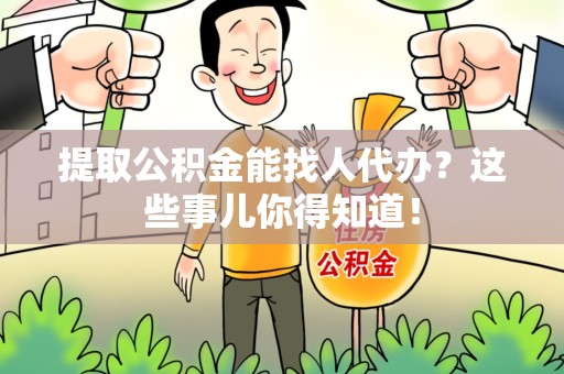 寿县提取公积金能找人代办?这些事儿你得知道! 寿县提取公积金能找人代办?这些事儿你得知道!