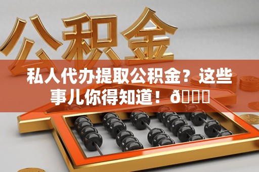 寿县私人代办提取公积金?这些事儿你得知道!😎 寿县私人代办提取公积金?这些事儿你得知道!😎