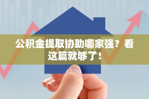 寿县公积金提取协助哪家强？看这篇就够了！