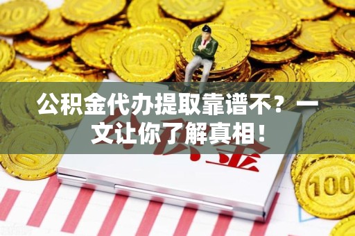 寿县公积金代办提取靠谱不？一文让你了解真相！