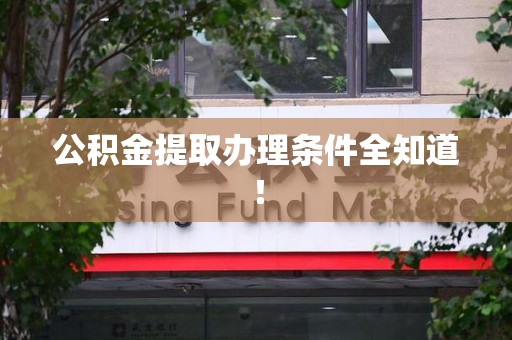 寿县公积金提取办理条件全知道！