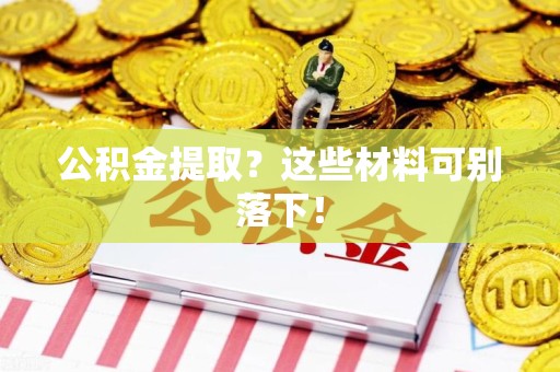寿县公积金提取？这些材料可别落下！