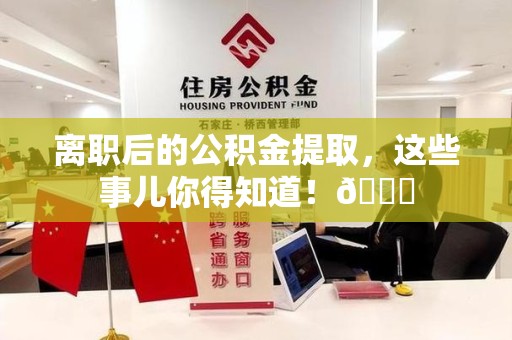 寿县离职后的公积金提取,这些事儿你得知道!😎 寿县离职后的公积金提取,这些事儿你得知道!😎