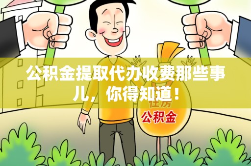 寿县公积金提取代办收费那些事儿，你得知道！