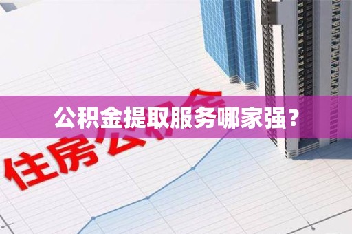 寿县公积金提取服务哪家强? 寿县公积金提取服务哪家强?