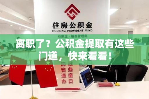 寿县离职了？公积金提取有这些门道，快来看看！