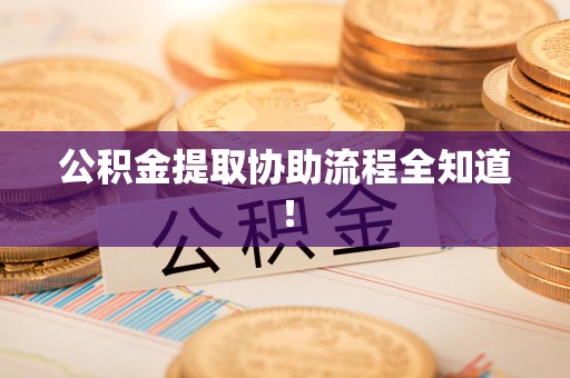 寿县公积金提取协助流程全知道！